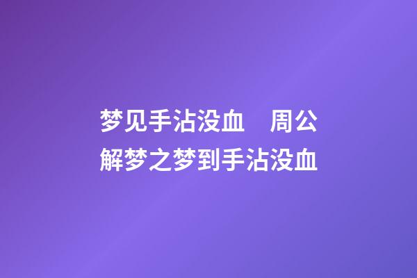 梦见手沾没血　周公解梦之梦到手沾没血
